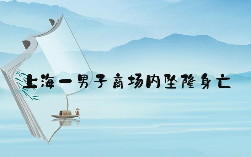 上海一男子商场内坠楼身亡
