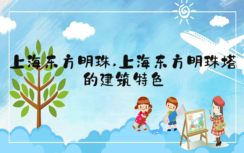 上海东方明珠 上海东方明珠塔的建筑特色