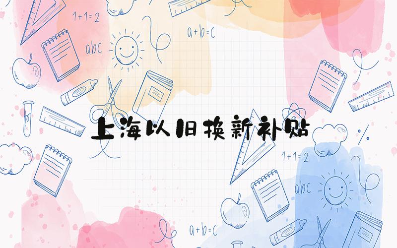 上海以旧换新补贴