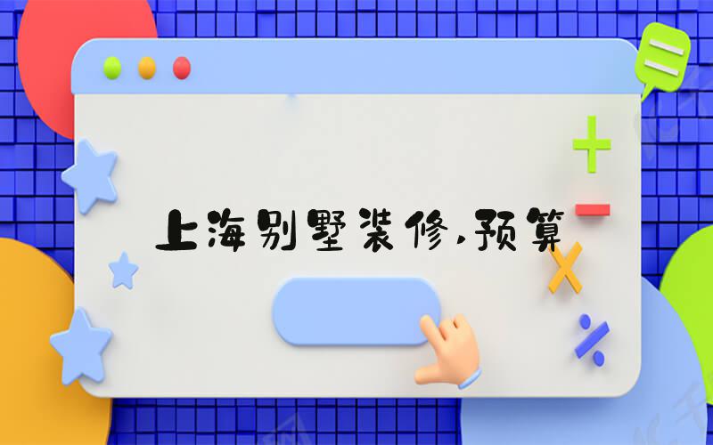 上海别墅装修 预算
