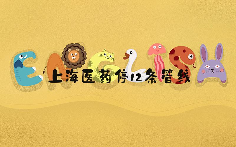 上海医药停12条管线