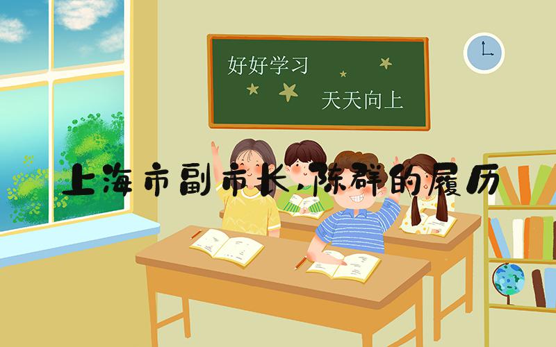 上海市副市长 陈群的履历