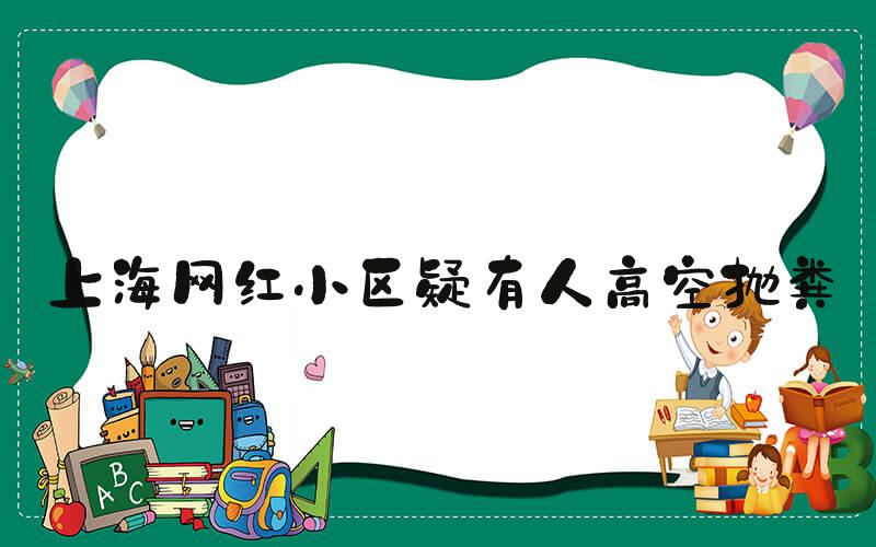 上海网红小区疑有人高空抛粪
