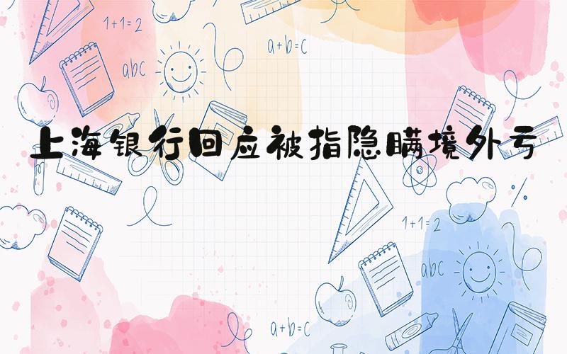 上海银行回应被指隐瞒境外亏损