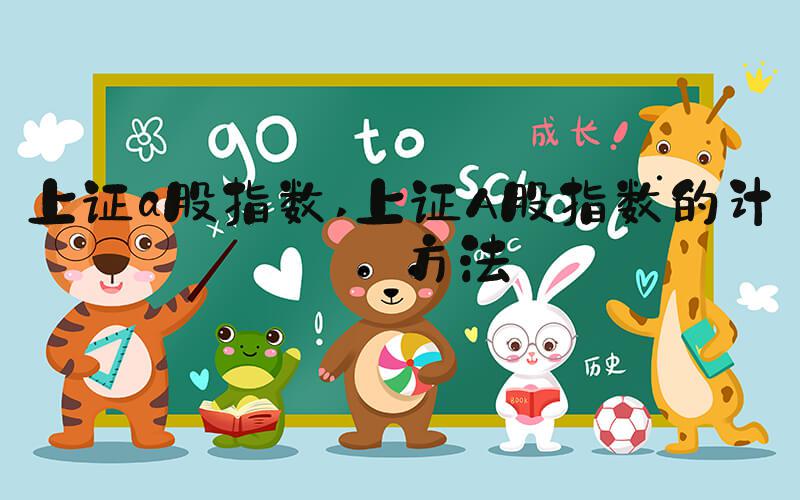 上证a股指数 上证A股指数的计算方法
