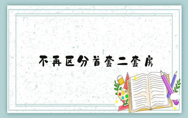 不再区分首套二套房
