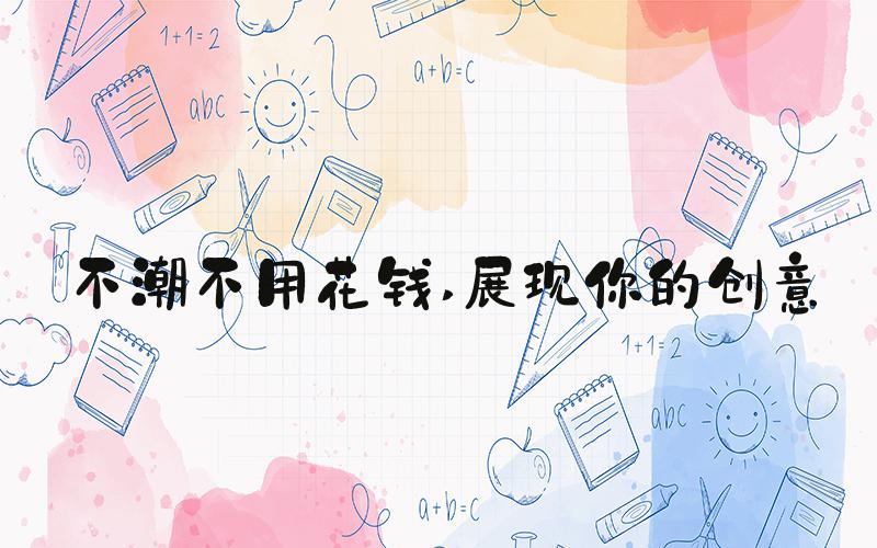 不潮不用花钱 展现你的创意