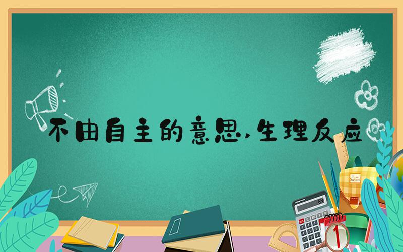 不由自主的意思 生理反应
