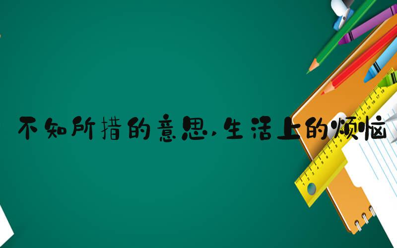 不知所措的意思 生活上的烦恼
