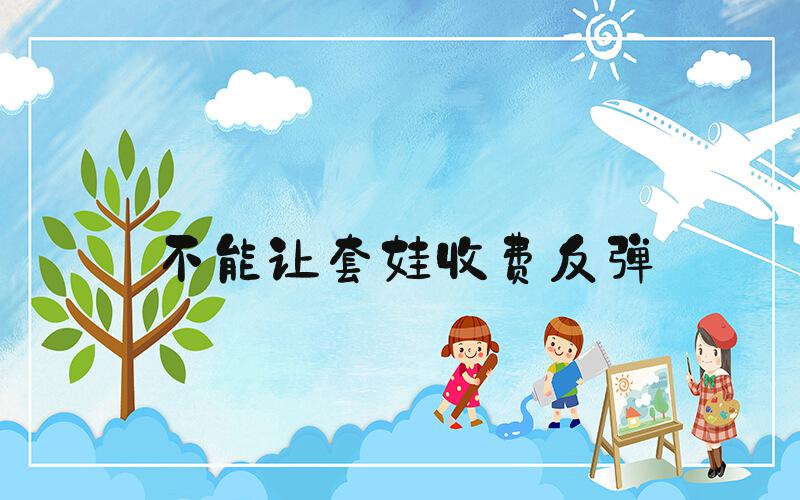 不能让套娃收费反弹