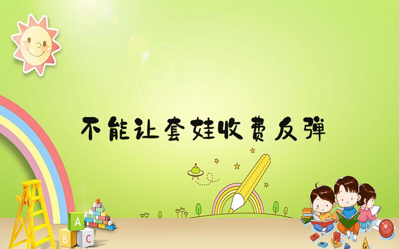 不能让套娃收费反弹