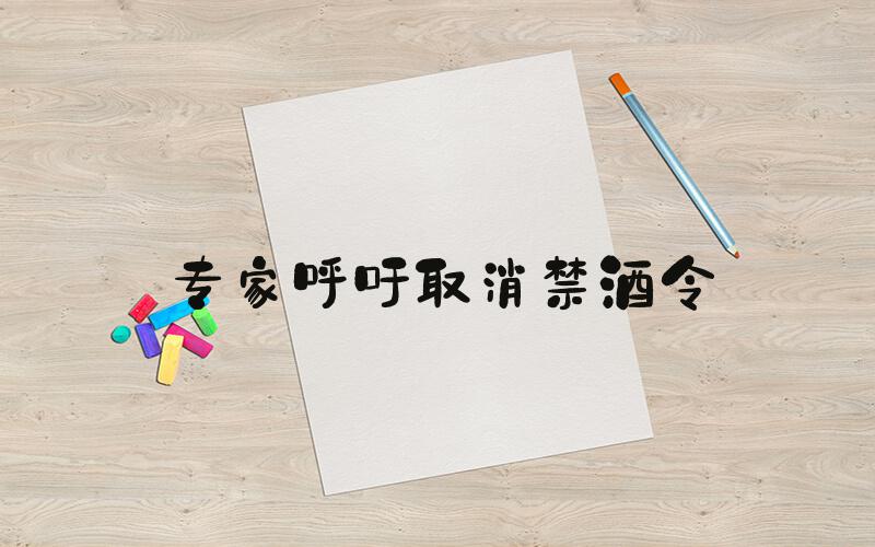 专家呼吁取消禁酒令