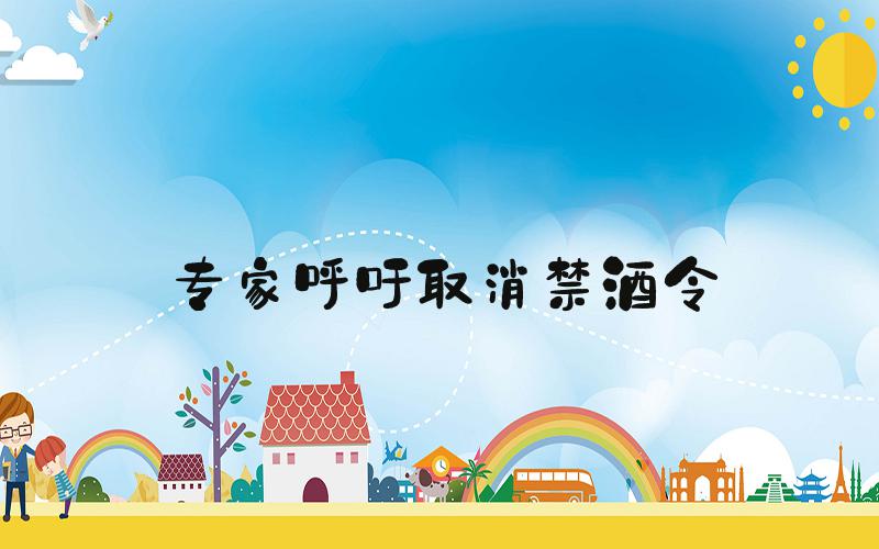 专家呼吁取消禁酒令