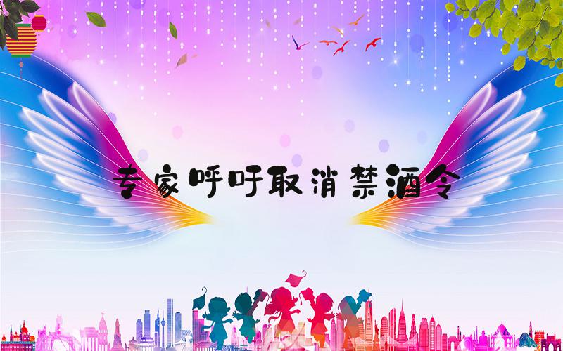 专家呼吁取消禁酒令