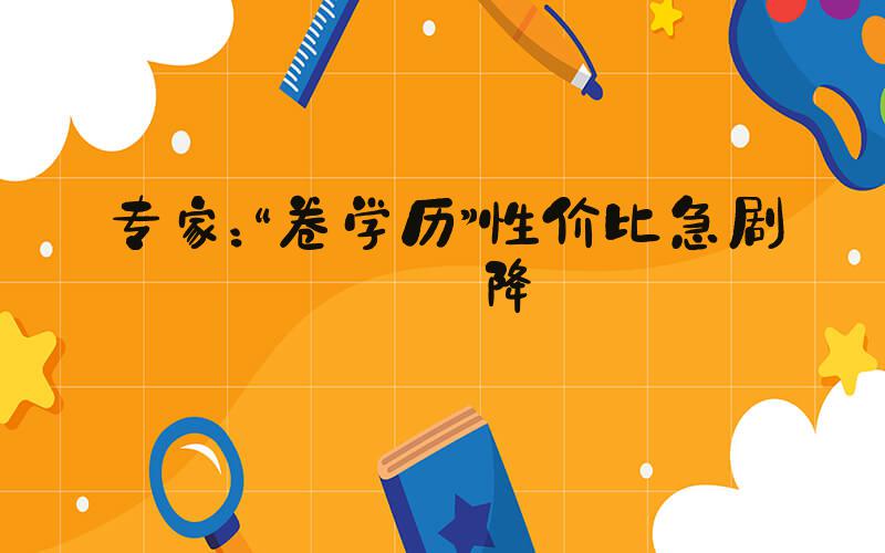 专家：“卷学历”性价比急剧下降