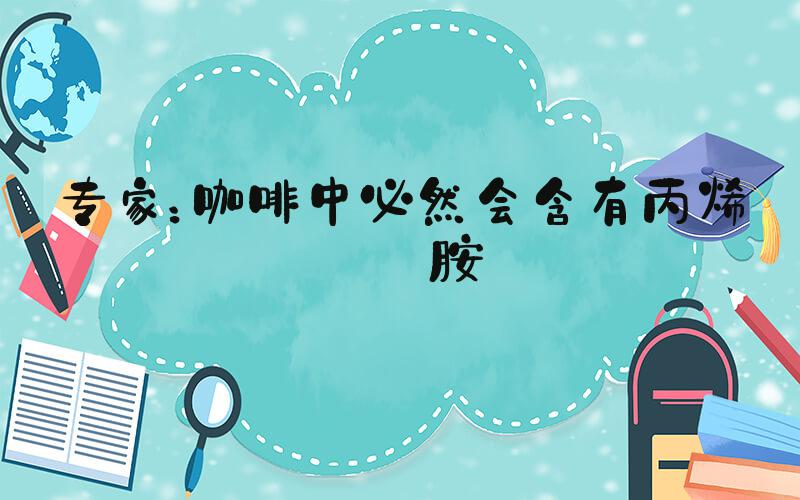 专家：咖啡中必然会含有丙烯酰胺