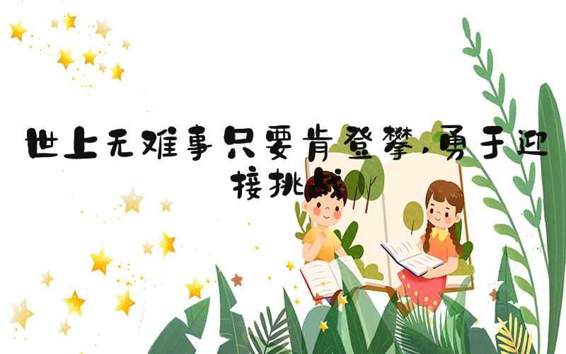 世上无难事只要肯登攀 勇于迎接挑战