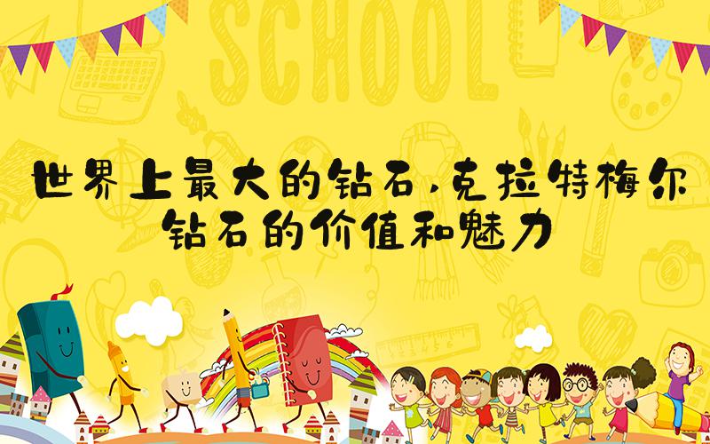世界上最大的钻石 克拉特梅尔钻石的价值和魅力
