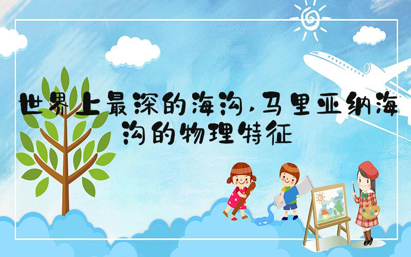 世界上最深的海沟 马里亚纳海沟的物理特征