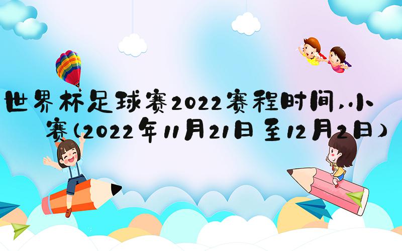 世界杯足球赛2022赛程时间 小组赛（2022年11月21日至12月2日）