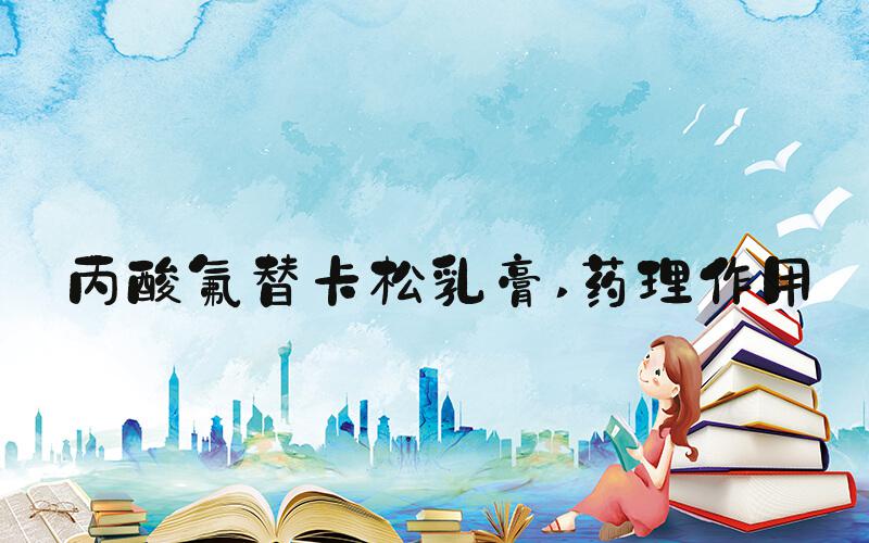 丙酸氟替卡松乳膏 药理作用