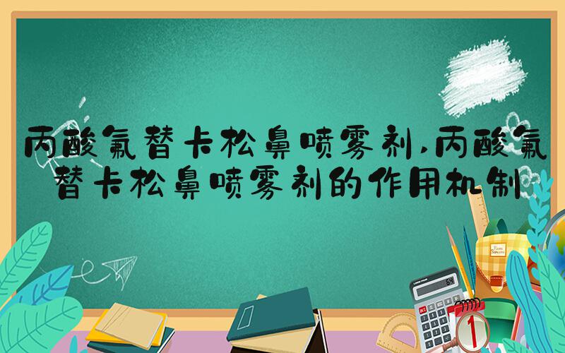 丙酸氟替卡松鼻喷雾剂 丙酸氟替卡松鼻喷雾剂的作用机制