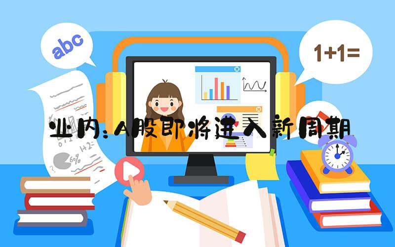 业内：A股即将进入新周期