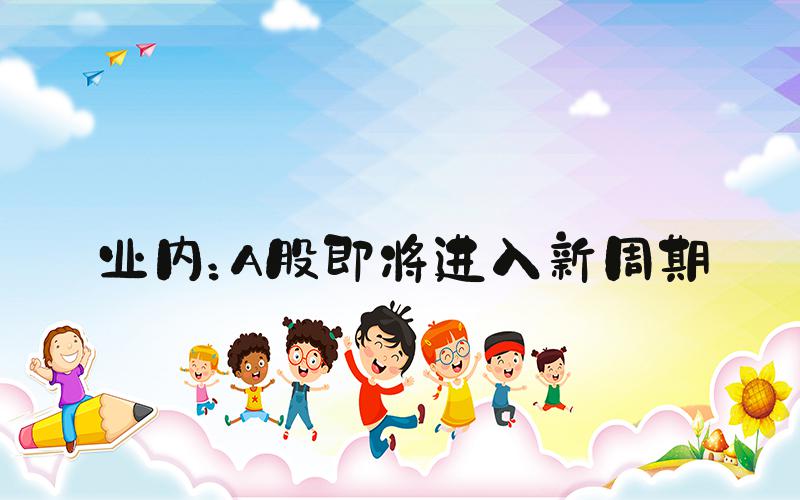 业内：A股即将进入新周期