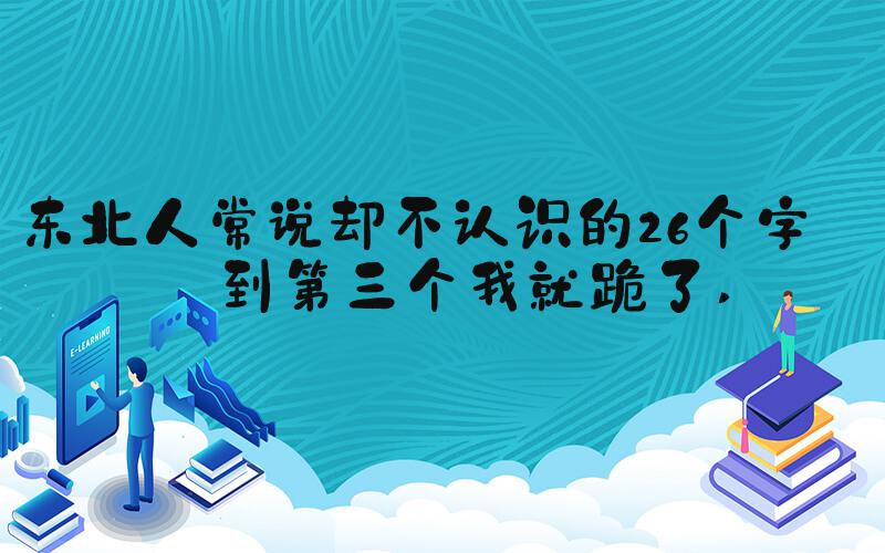 东北人常说却不认识的26个字看到第三个我就跪了 