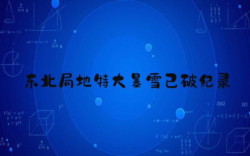 东北局地特大暴雪已破纪录