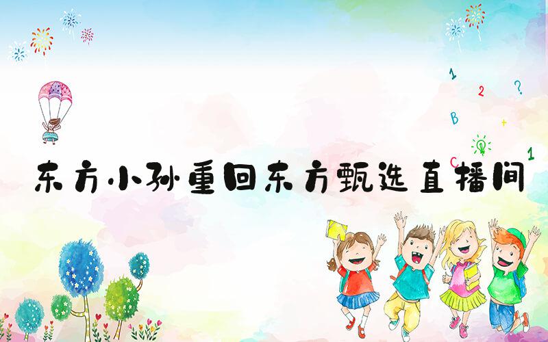 东方小孙重回东方甄选直播间