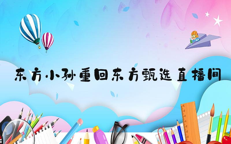 东方小孙重回东方甄选直播间