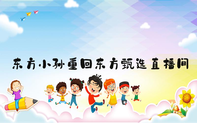东方小孙重回东方甄选直播间