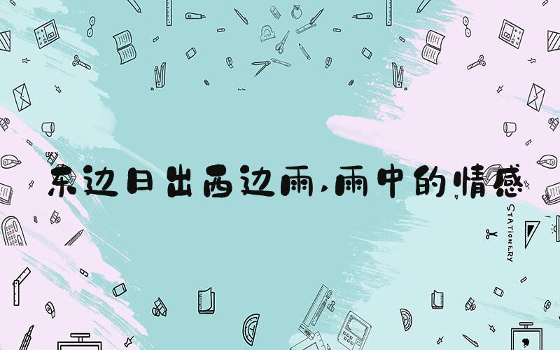 东边日出西边雨 雨中的情感