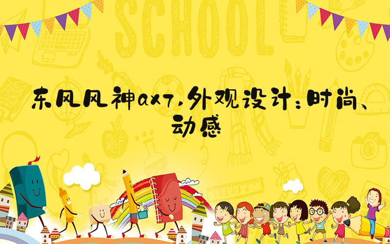 东风风神ax7 外观设计：时尚、动感