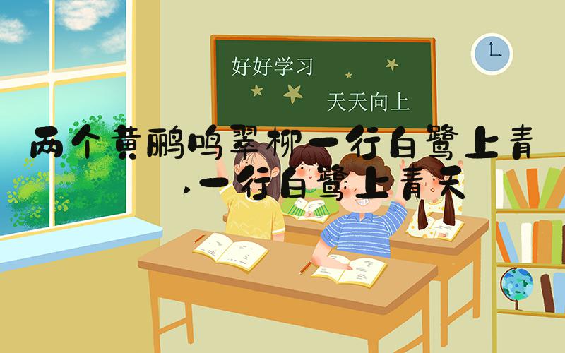两个黄鹂鸣翠柳一行白鹭上青天 一行白鹭上青天