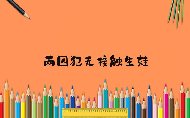 两囚犯无接触生娃