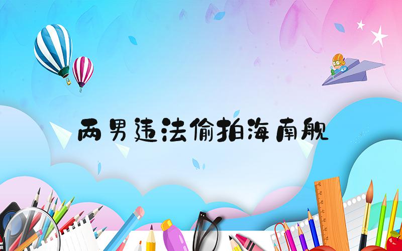 两男违法偷拍海南舰