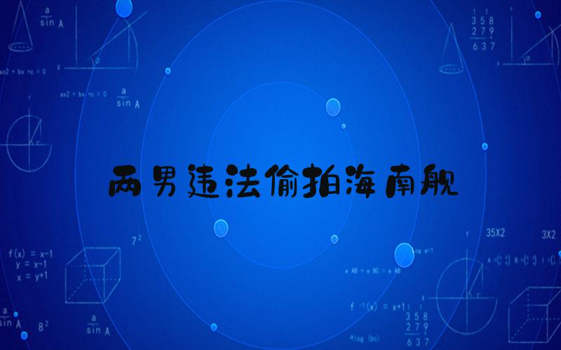 两男违法偷拍海南舰