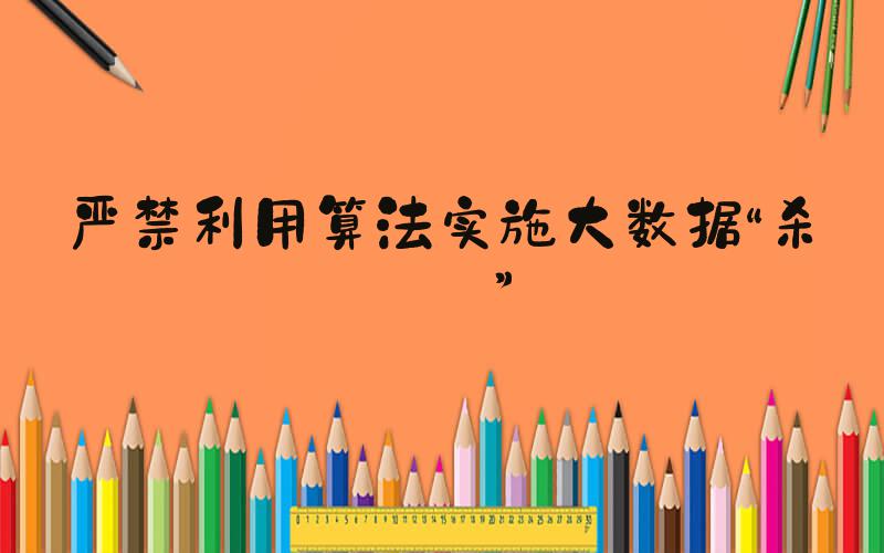 严禁利用算法实施大数据“杀熟”