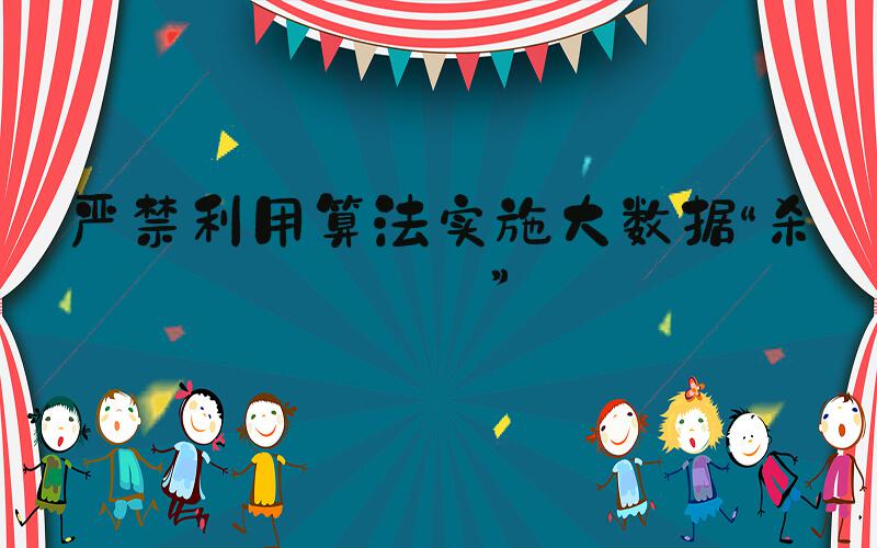 严禁利用算法实施大数据“杀熟”