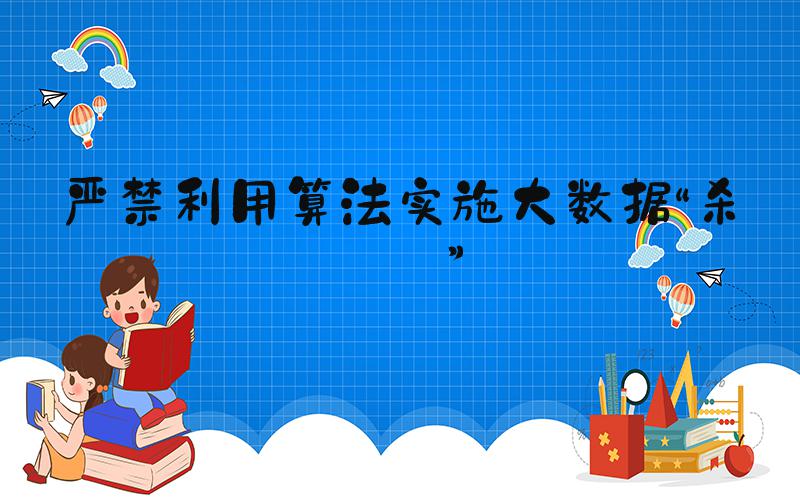 严禁利用算法实施大数据“杀熟”