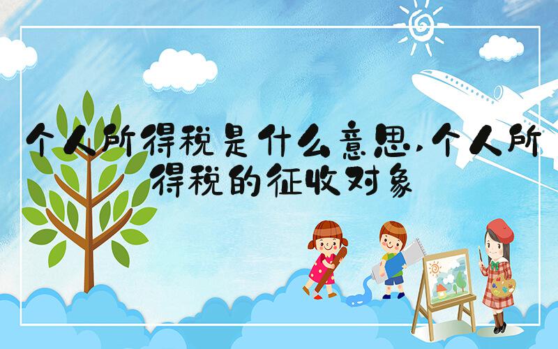 个人所得税是什么意思 个人所得税的征收对象