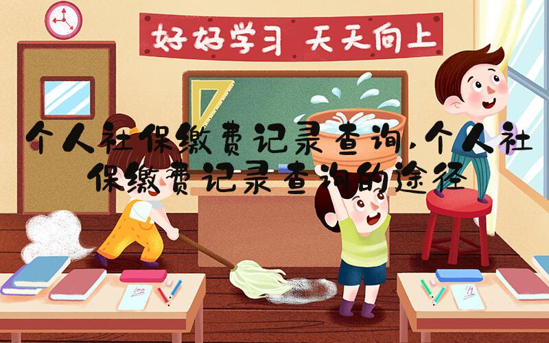 个人社保缴费记录查询 个人社保缴费记录查询的途径