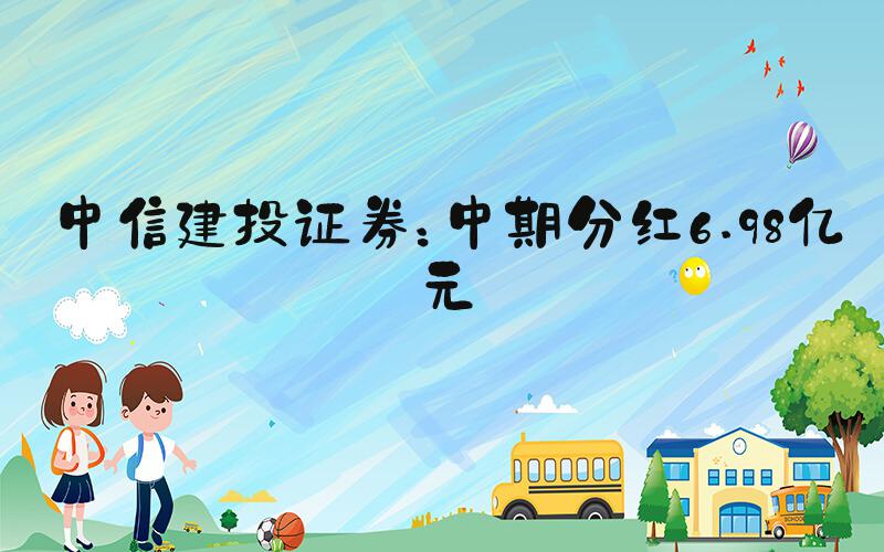 中信建投证券：中期分红6.98亿元