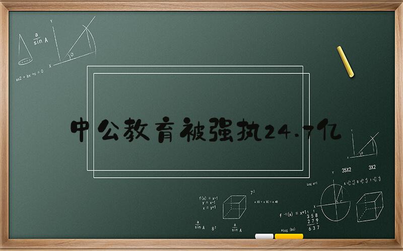 中公教育被强执24.7亿
