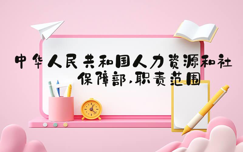 中华人民共和国人力资源和社会保障部 职责范围