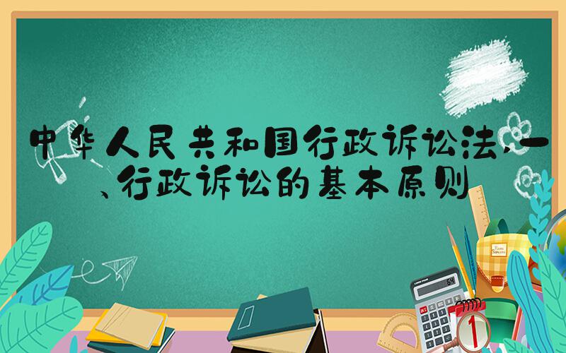 中华人民共和国行政诉讼法 一、行政诉讼的基本原则