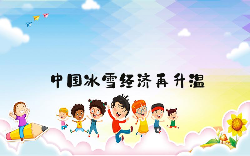 中国冰雪经济再升温