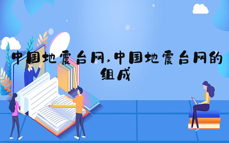 中国地震台网 中国地震台网的组成